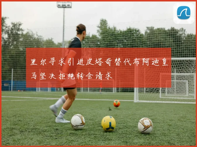 里尔寻求引进皮塔奇替代布阿迪皇马坚决拒绝转会请求