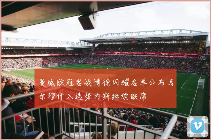 曼城欧冠客战博德闪耀名单公布马尔穆什入选努内斯继续缺席