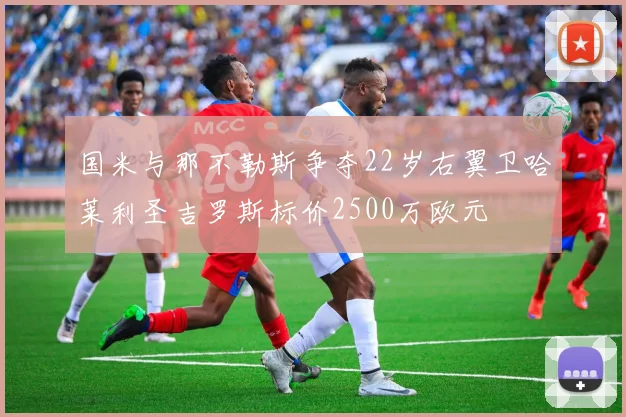 国米与那不勒斯争夺22岁右翼卫哈莱利圣吉罗斯标价2500万欧元