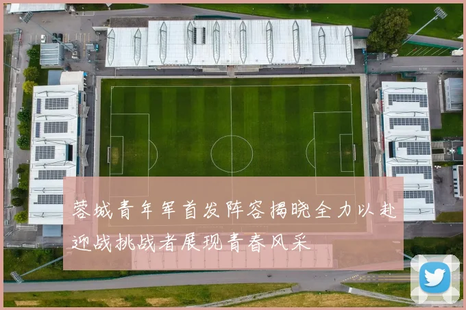 蓉城青年军首发阵容揭晓全力以赴迎战挑战者展现青春风采