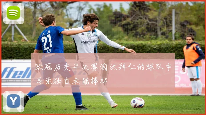 欧冠历史半决赛淘汰拜仁的球队中马竞独自未能捧杯