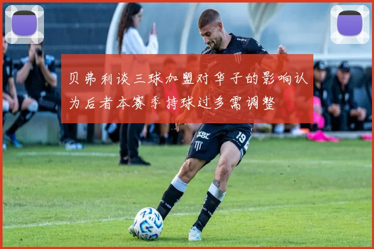 贝弗利谈三球加盟对华子的影响认为后者本赛季持球过多需调整