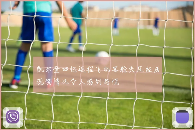 凯尔登回忆返程飞机客舱失压经历现场情况令人感到恐慌