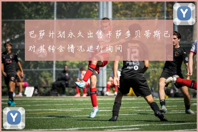 巴萨计划永久出售卡萨多贝蒂斯已对其转会情况进行询问