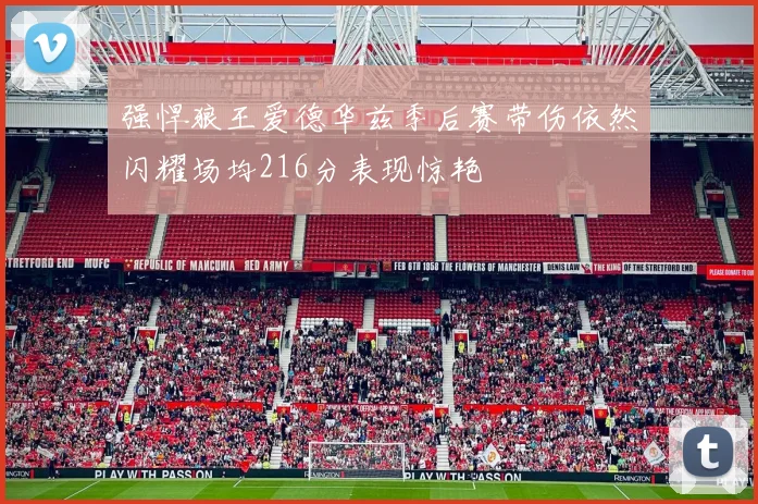 强悍狼王爱德华兹季后赛带伤依然闪耀场均216分表现惊艳