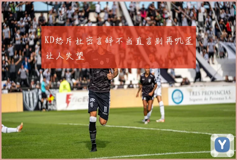 KD怒斥杜密言辞不当直言别再叽歪让人失望