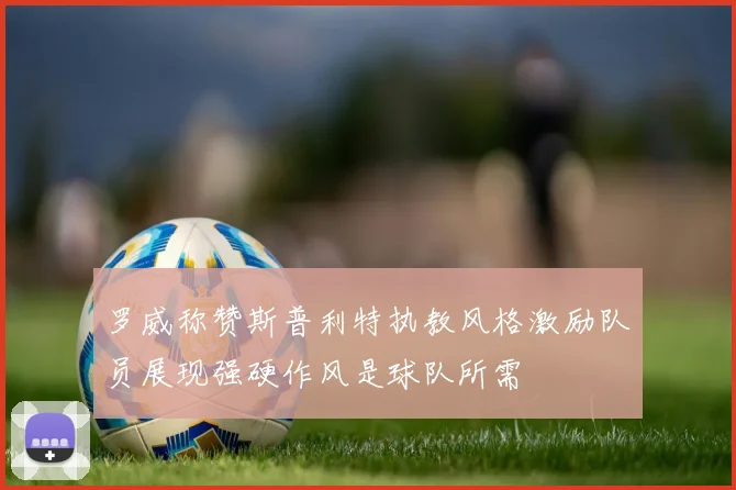 罗威称赞斯普利特执教风格激励队员展现强硬作风是球队所需