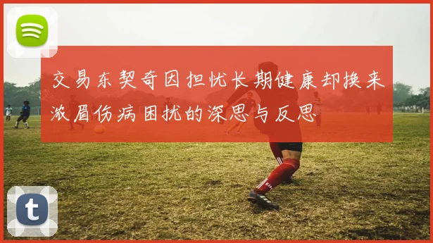 交易东契奇因担忧长期健康却换来浓眉伤病困扰的深思与反思