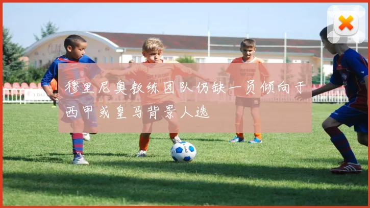 穆里尼奥教练团队仍缺一员倾向于西甲或皇马背景人选