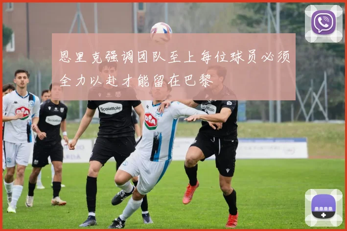 恩里克强调团队至上每位球员必须全力以赴才能留在巴黎