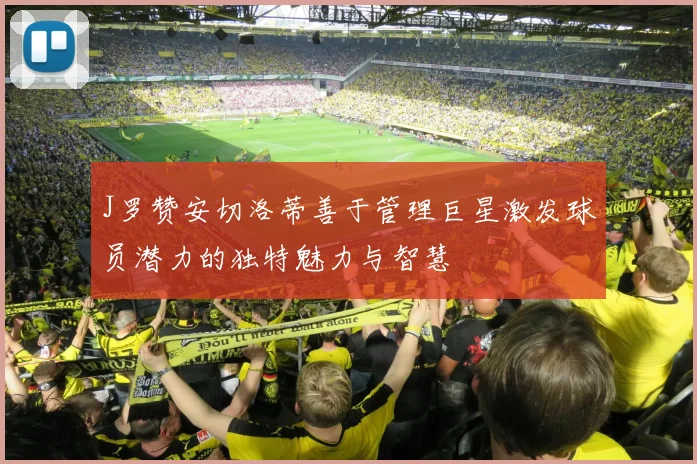 J罗赞安切洛蒂善于管理巨星激发球员潜力的独特魅力与智慧