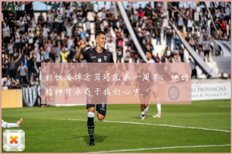 利物浦悼念若塔兄弟一周年：他的精神将永存于我们心中