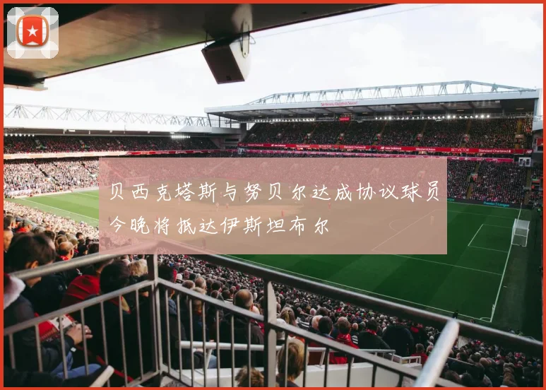 贝西克塔斯与努贝尔达成协议球员今晚将抵达伊斯坦布尔