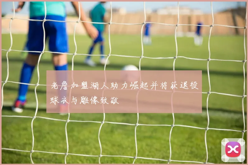 老詹加盟湖人助力崛起并将获退役球衣与雕像致敬
