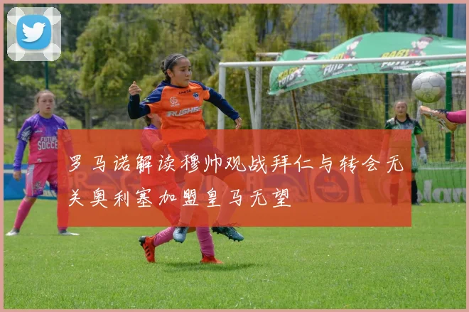 罗马诺解读穆帅观战拜仁与转会无关奥利塞加盟皇马无望