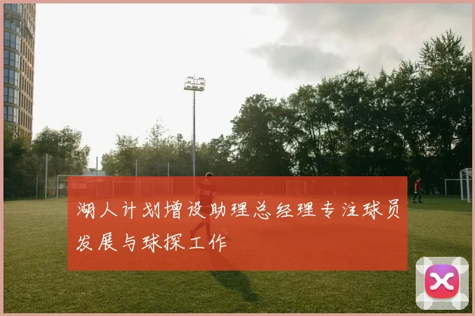 湖人计划增设助理总经理专注球员发展与球探工作